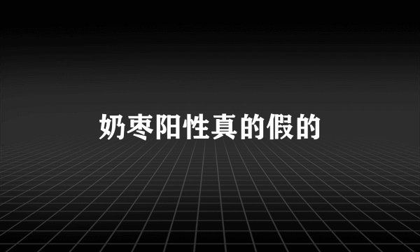 奶枣阳性真的假的