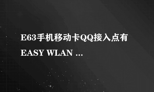 E63手机移动卡QQ接入点有 EASY WLAN CMNET CMNEAP 是什么啊