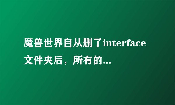 魔兽世界自从删了interface文件夹后，所有的大号所在区都是登陆读蓝条后直接与服务器连接中断