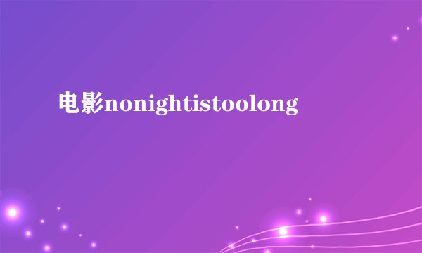 电影nonightistoolong