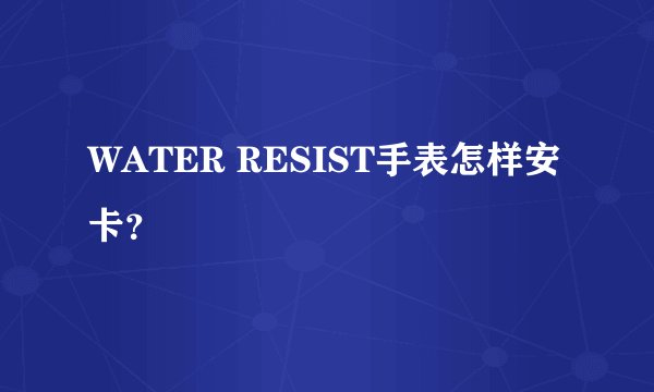 WATER RESIST手表怎样安卡?