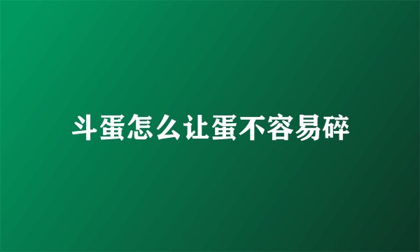 斗蛋怎么让蛋不容易碎