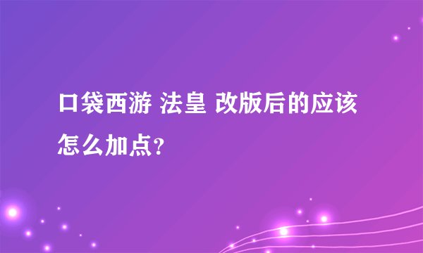 口袋西游 法皇 改版后的应该怎么加点？