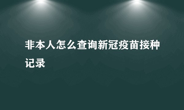 非本人怎么查询新冠疫苗接种记录