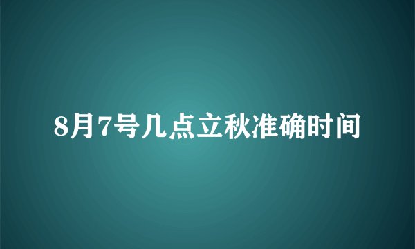 8月7号几点立秋准确时间