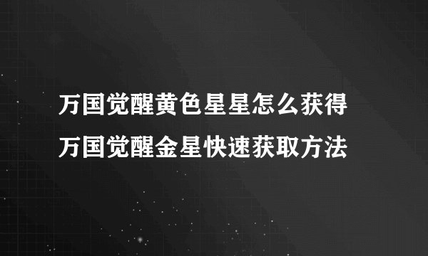 万国觉醒黄色星星怎么获得 万国觉醒金星快速获取方法