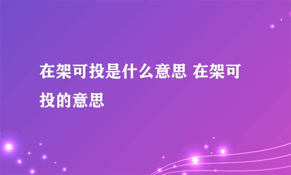 在架可投是什么意思 在架可投的意思