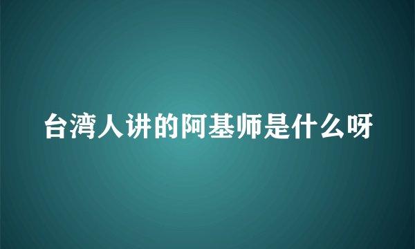 台湾人讲的阿基师是什么呀