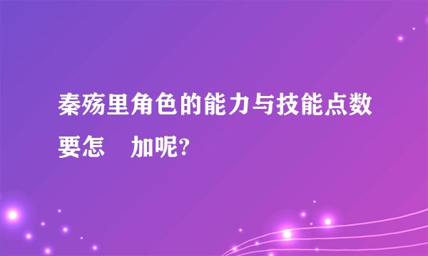 秦殇里角色的能力与技能点数要怎麼加呢?