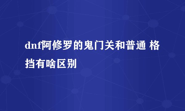 dnf阿修罗的鬼门关和普通 格挡有啥区别
