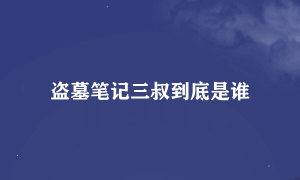 盗墓笔记三叔到底是谁