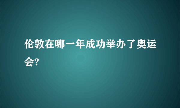 伦敦在哪一年成功举办了奥运会?
