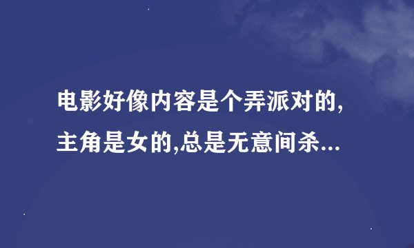 电影好像内容是个弄派对的,主角是女的,总是无意间杀死个人,还特搞笑,这是韩国哪部搞笑电影或是连续剧？