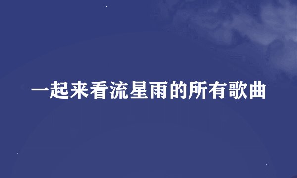 一起来看流星雨的所有歌曲