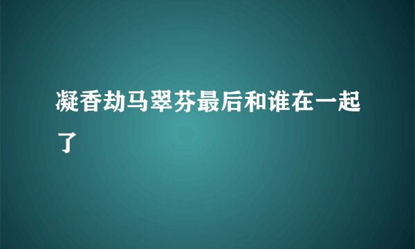 凝香劫马翠芬最后和谁在一起了