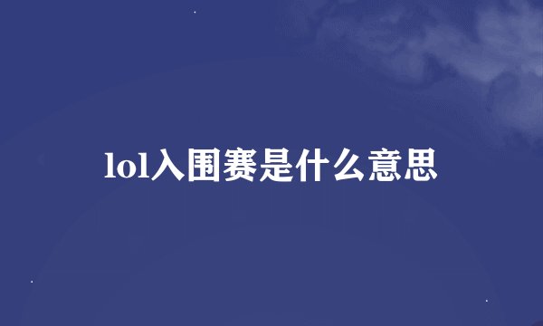 lol入围赛是什么意思