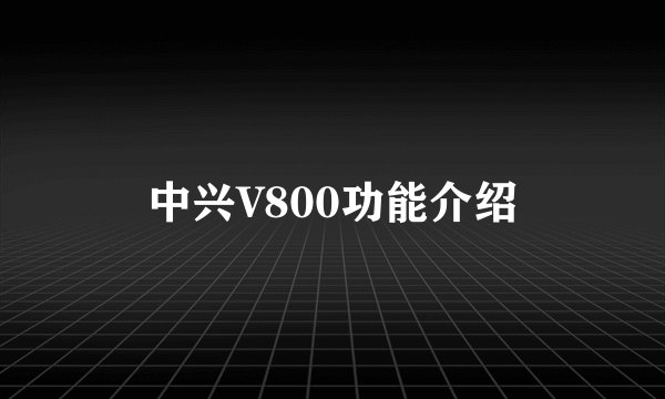 中兴V800功能介绍