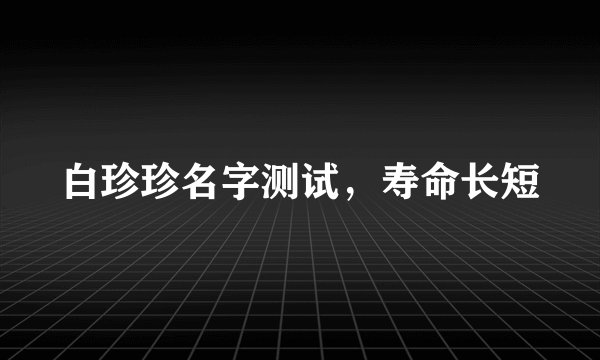 白珍珍名字测试，寿命长短