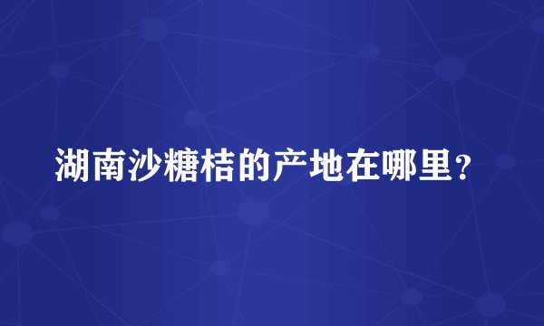 湖南沙糖桔的产地在哪里？