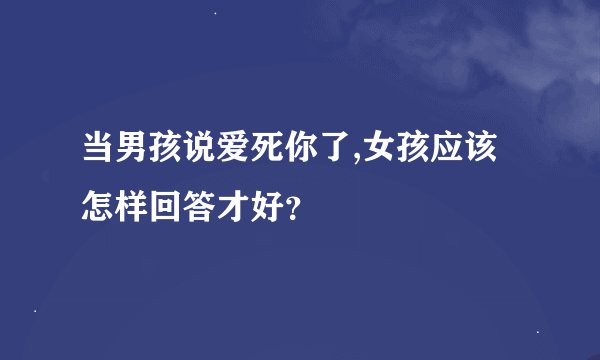 当男孩说爱死你了,女孩应该怎样回答才好？