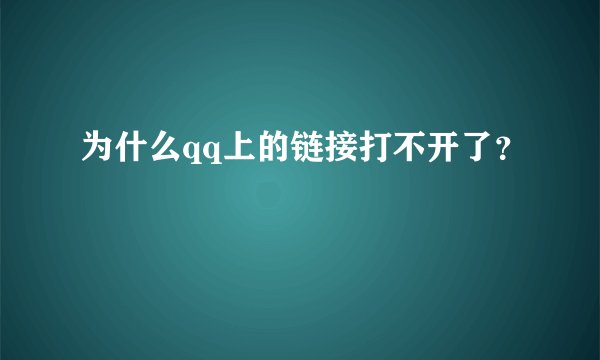 为什么qq上的链接打不开了？