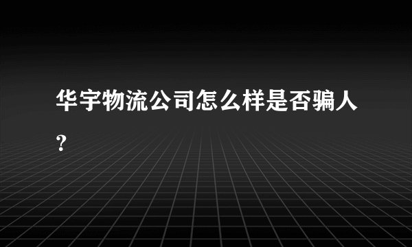华宇物流公司怎么样是否骗人？