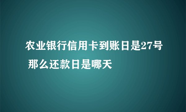农业银行信用卡到账日是27号 那么还款日是哪天