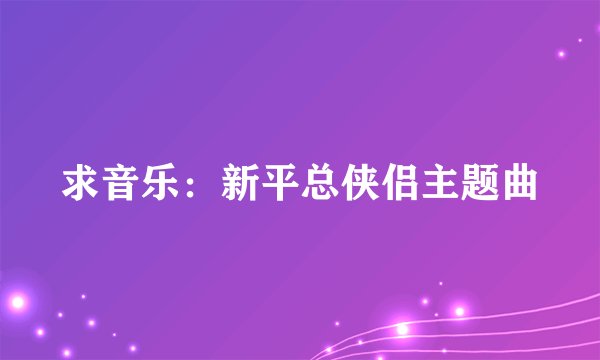 求音乐：新平总侠侣主题曲