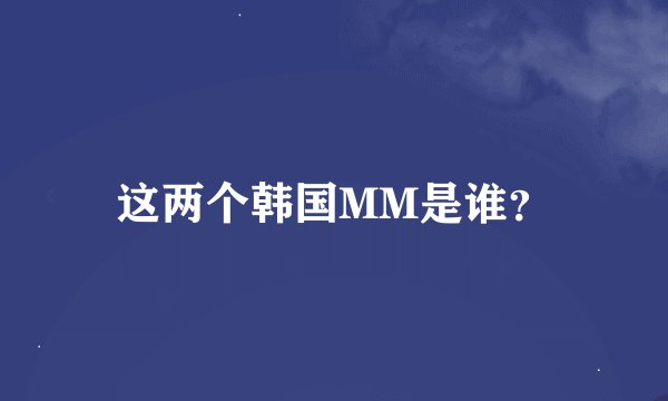 这两个韩国MM是谁？