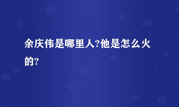 余庆伟是哪里人?他是怎么火的?