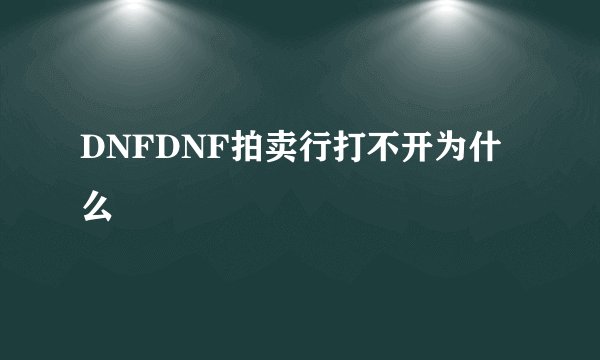DNFDNF拍卖行打不开为什么