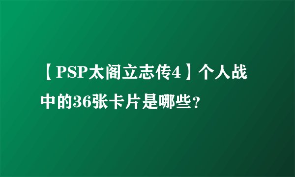 【PSP太阁立志传4】个人战中的36张卡片是哪些？