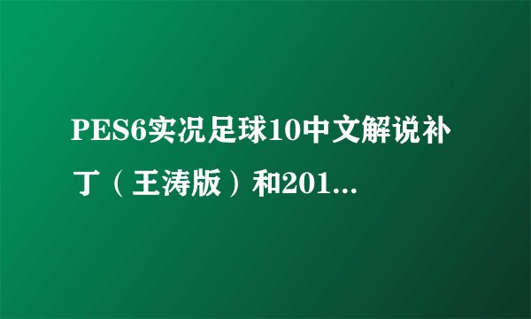 PES6实况足球10中文解说补丁（王涛版）和2010年最新转会名单（要汉化的）