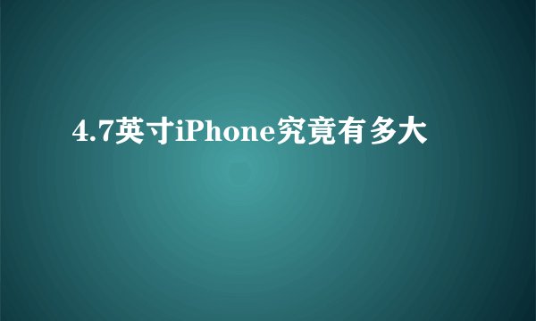 4.7英寸iPhone究竟有多大