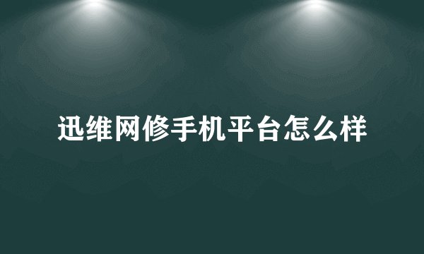 迅维网修手机平台怎么样