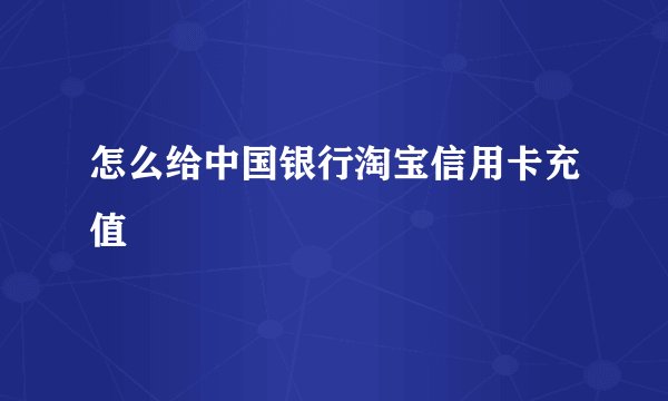 怎么给中国银行淘宝信用卡充值