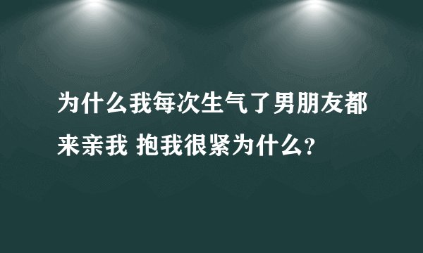 为什么我每次生气了男朋友都来亲我 抱我很紧为什么？