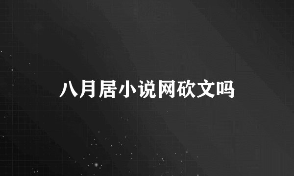 八月居小说网砍文吗