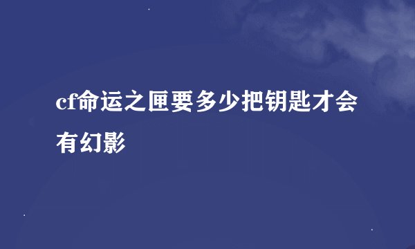 cf命运之匣要多少把钥匙才会有幻影