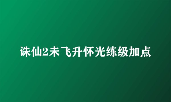 诛仙2未飞升怀光练级加点