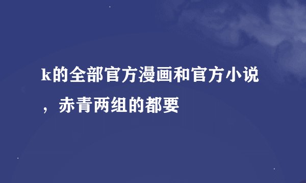 k的全部官方漫画和官方小说，赤青两组的都要