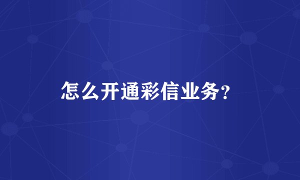 怎么开通彩信业务？