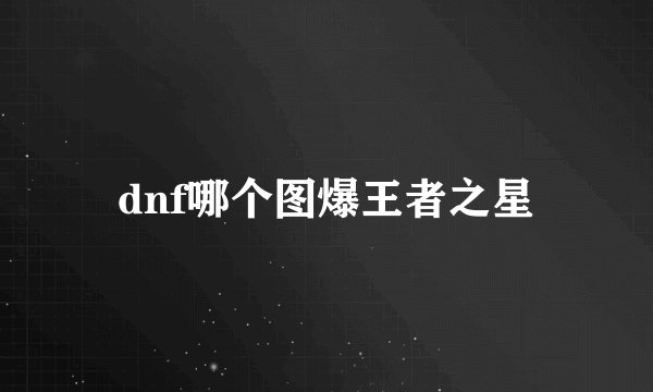 dnf哪个图爆王者之星