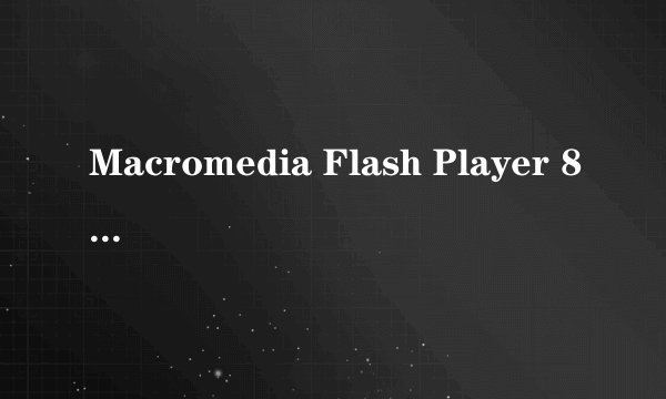 Macromedia Flash Player 8是什么?