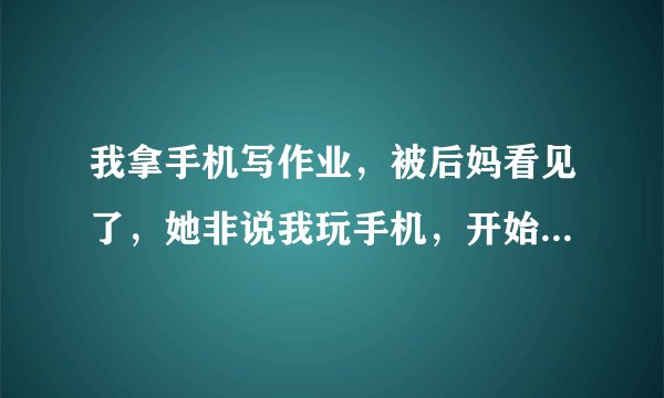 我拿手机写作业，被后妈看见了，她非说我玩手机，开始骂我，我顶了几句她就动手打了我一巴掌，我该怎么办