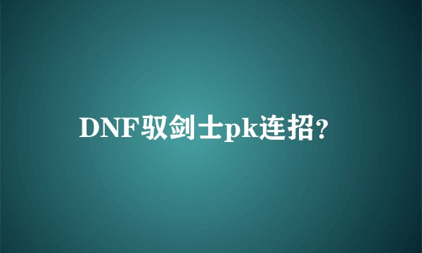 DNF驭剑士pk连招？