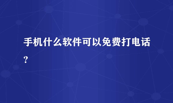 手机什么软件可以免费打电话？