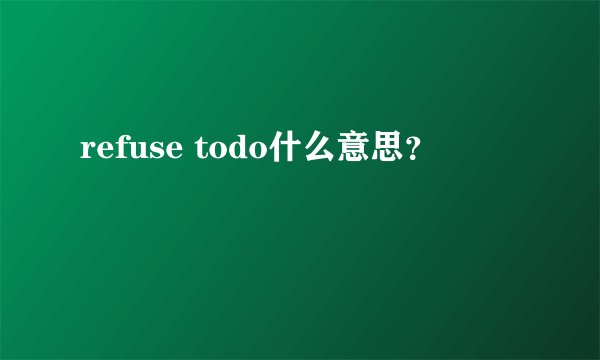 refuse todo什么意思？