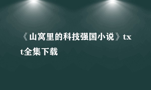 《山窝里的科技强国小说》txt全集下载