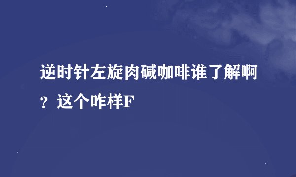 逆时针左旋肉碱咖啡谁了解啊？这个咋样F